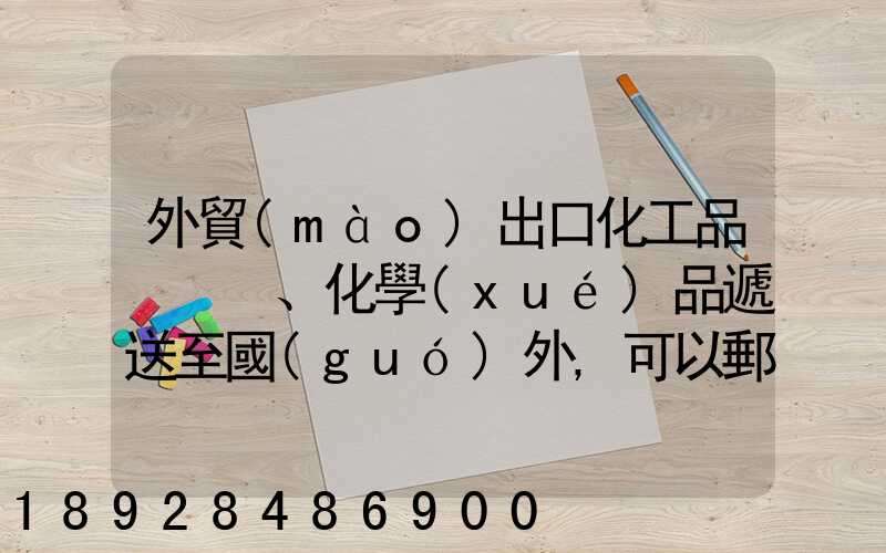 外貿(mào)出口化工品、化學(xué)品遞送至國(guó)外,可以郵寄的國(guó)際快遞公司
